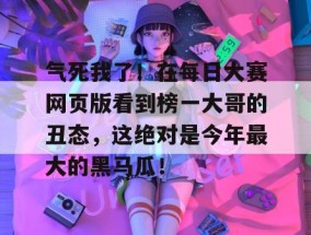 气死我了！在每日大赛网页版看到榜一大哥的丑态，这绝对是今年最大的黑马瓜！