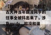 【独家】退网三年的上古大神当年霸凌同学的往事全被抖出来了，涉及mrds，趁没和谐赶紧看！