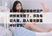 某公司高管偷偷把资产转移被发现了，涉及每日大赛，路人看完都直呼好家伙。